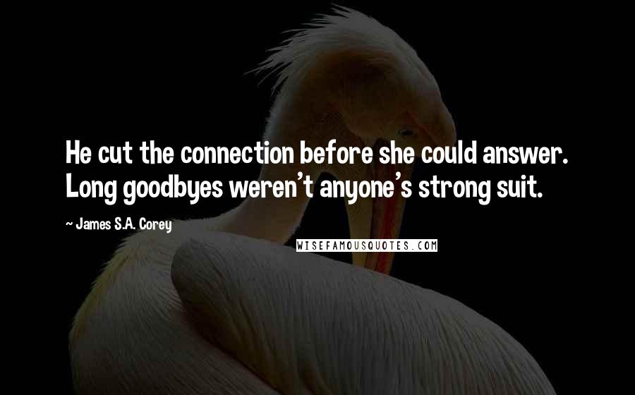James S.A. Corey Quotes: He cut the connection before she could answer. Long goodbyes weren't anyone's strong suit.