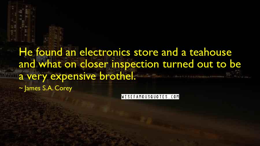 James S.A. Corey Quotes: He found an electronics store and a teahouse and what on closer inspection turned out to be a very expensive brothel.