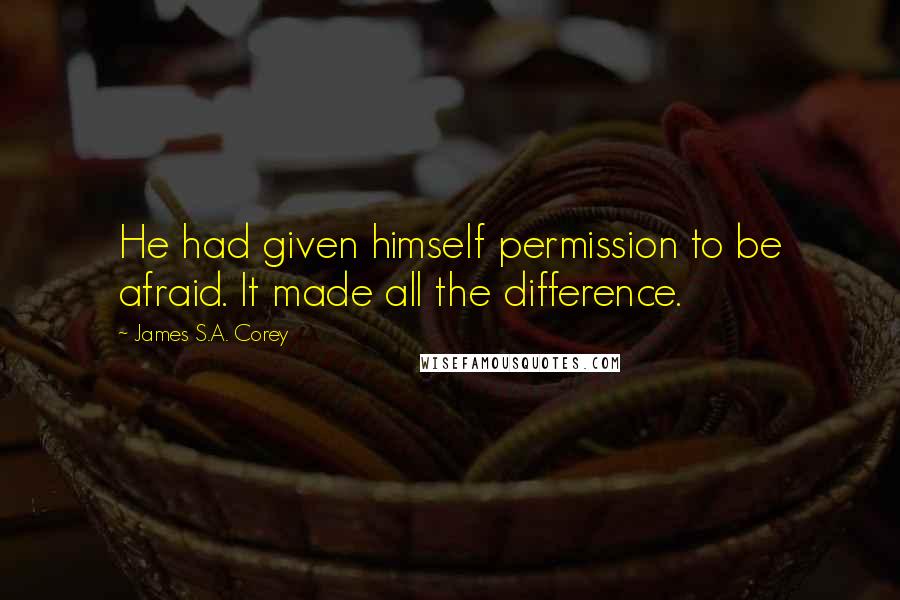 James S.A. Corey Quotes: He had given himself permission to be afraid. It made all the difference.