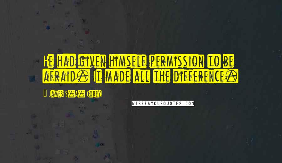 James S.A. Corey Quotes: He had given himself permission to be afraid. It made all the difference.