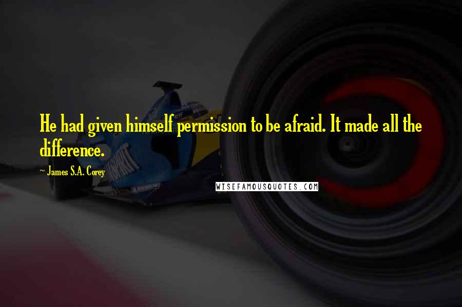 James S.A. Corey Quotes: He had given himself permission to be afraid. It made all the difference.