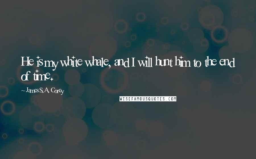James S.A. Corey Quotes: He is my white whale, and I will hunt him to the end of time.