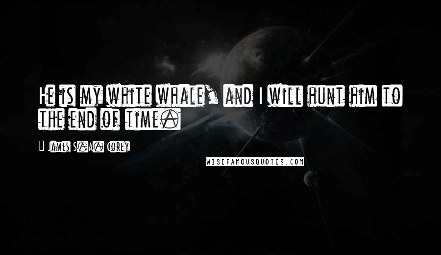 James S.A. Corey Quotes: He is my white whale, and I will hunt him to the end of time.