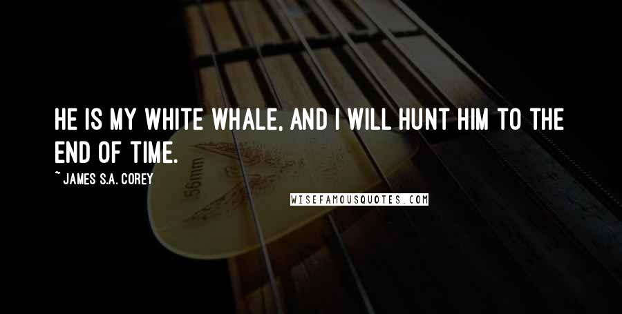 James S.A. Corey Quotes: He is my white whale, and I will hunt him to the end of time.