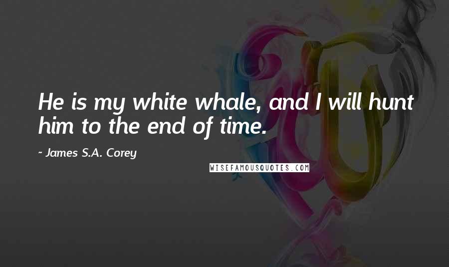 James S.A. Corey Quotes: He is my white whale, and I will hunt him to the end of time.