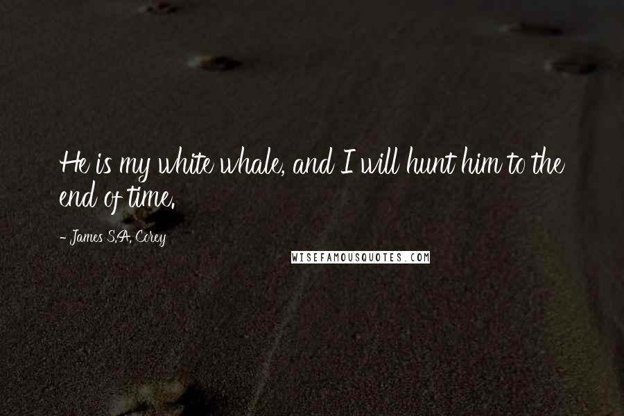 James S.A. Corey Quotes: He is my white whale, and I will hunt him to the end of time.