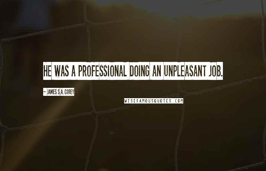 James S.A. Corey Quotes: He was a professional doing an unpleasant job.