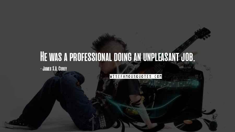 James S.A. Corey Quotes: He was a professional doing an unpleasant job.
