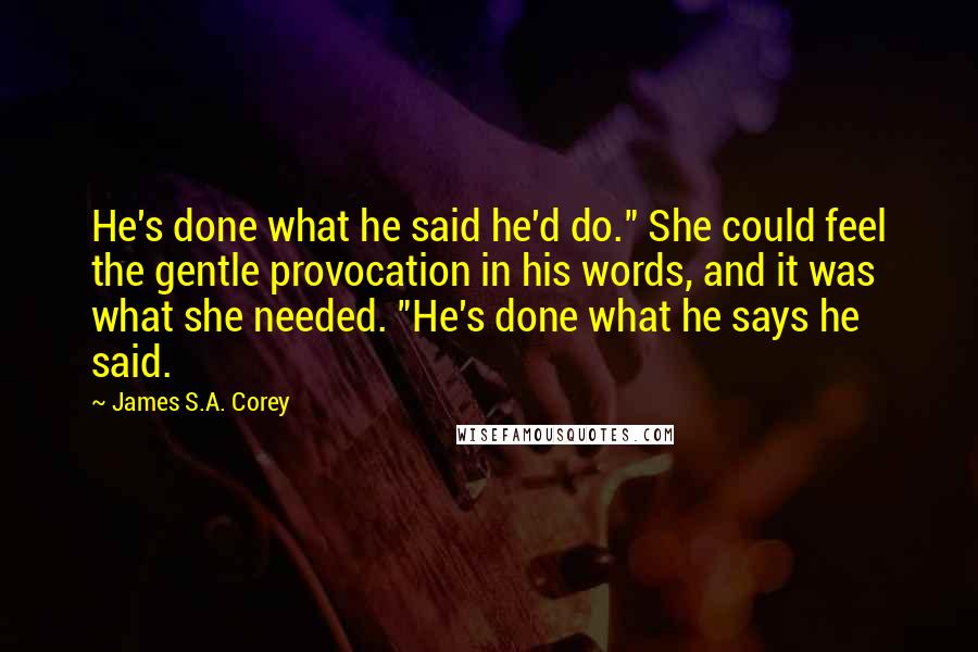 James S.A. Corey Quotes: He's done what he said he'd do." She could feel the gentle provocation in his words, and it was what she needed. "He's done what he says he said.