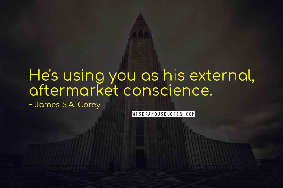 James S.A. Corey Quotes: He's using you as his external, aftermarket conscience.