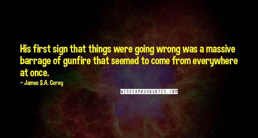 James S.A. Corey Quotes: His first sign that things were going wrong was a massive barrage of gunfire that seemed to come from everywhere at once.