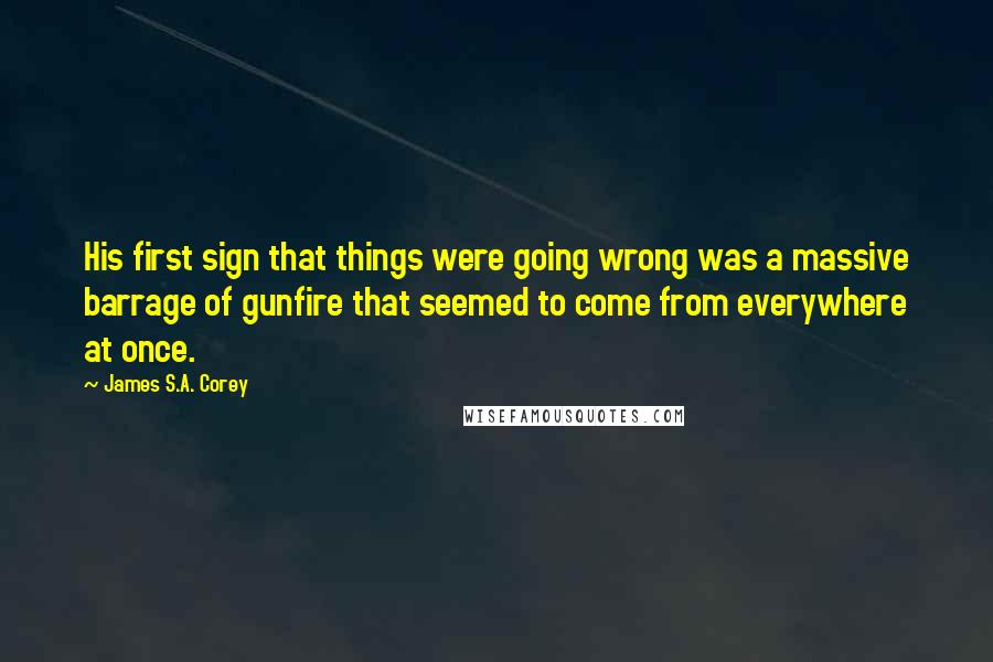 James S.A. Corey Quotes: His first sign that things were going wrong was a massive barrage of gunfire that seemed to come from everywhere at once.