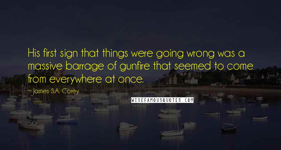 James S.A. Corey Quotes: His first sign that things were going wrong was a massive barrage of gunfire that seemed to come from everywhere at once.