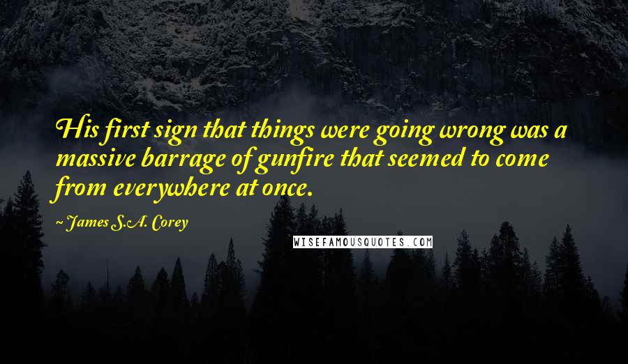 James S.A. Corey Quotes: His first sign that things were going wrong was a massive barrage of gunfire that seemed to come from everywhere at once.