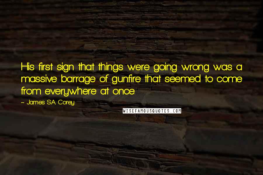 James S.A. Corey Quotes: His first sign that things were going wrong was a massive barrage of gunfire that seemed to come from everywhere at once.