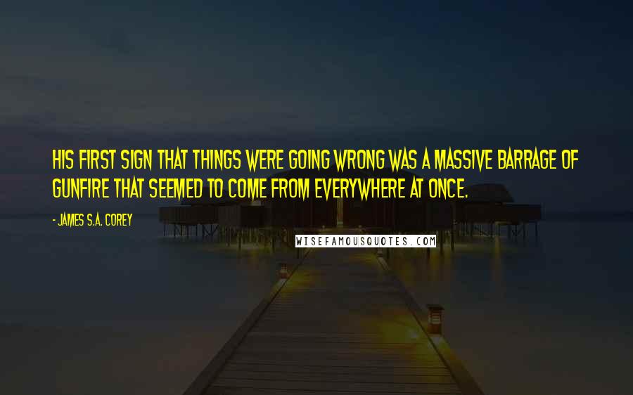 James S.A. Corey Quotes: His first sign that things were going wrong was a massive barrage of gunfire that seemed to come from everywhere at once.