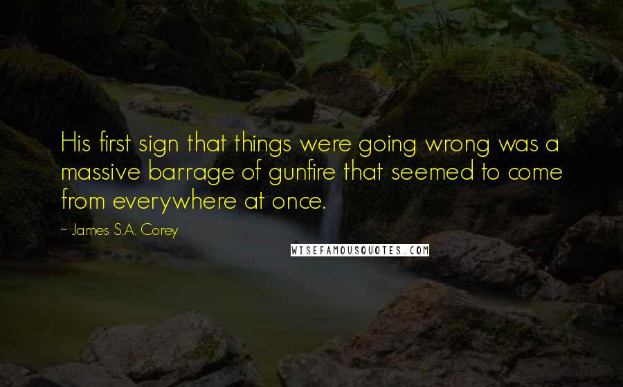 James S.A. Corey Quotes: His first sign that things were going wrong was a massive barrage of gunfire that seemed to come from everywhere at once.