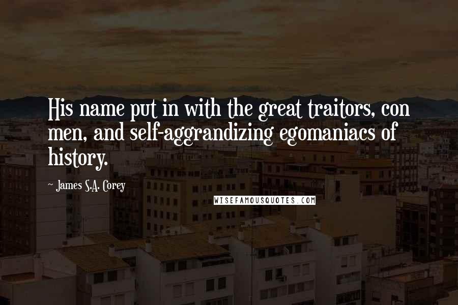 James S.A. Corey Quotes: His name put in with the great traitors, con men, and self-aggrandizing egomaniacs of history.