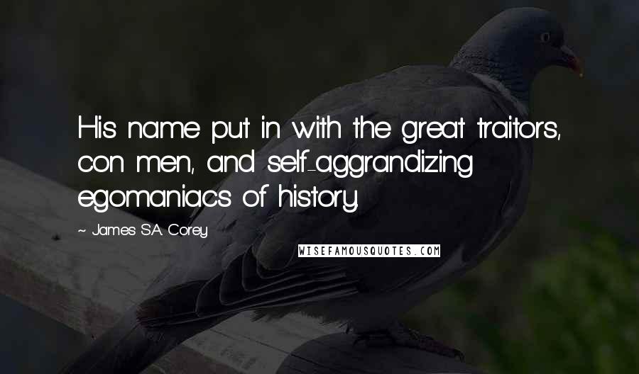 James S.A. Corey Quotes: His name put in with the great traitors, con men, and self-aggrandizing egomaniacs of history.