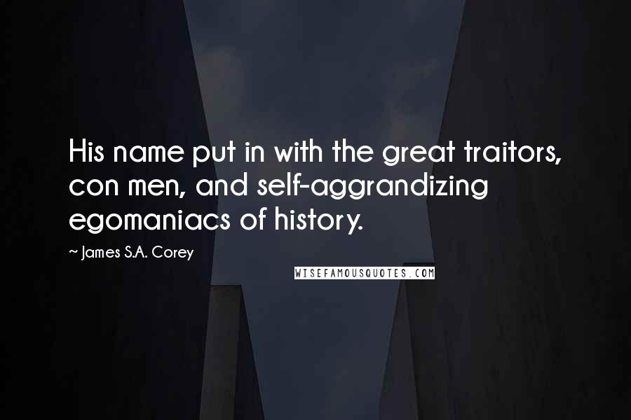 James S.A. Corey Quotes: His name put in with the great traitors, con men, and self-aggrandizing egomaniacs of history.