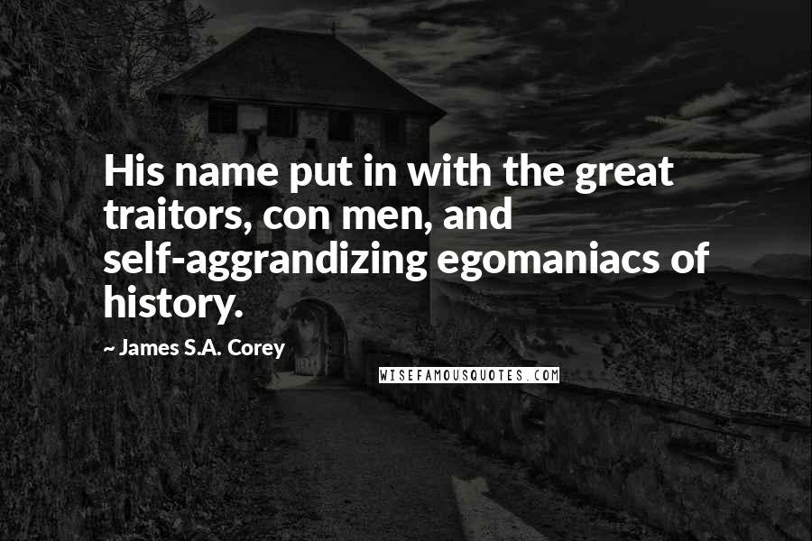 James S.A. Corey Quotes: His name put in with the great traitors, con men, and self-aggrandizing egomaniacs of history.