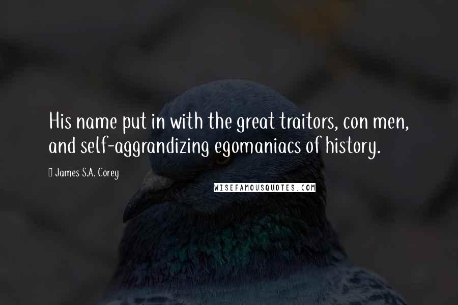 James S.A. Corey Quotes: His name put in with the great traitors, con men, and self-aggrandizing egomaniacs of history.