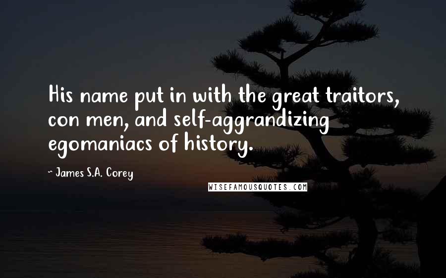 James S.A. Corey Quotes: His name put in with the great traitors, con men, and self-aggrandizing egomaniacs of history.