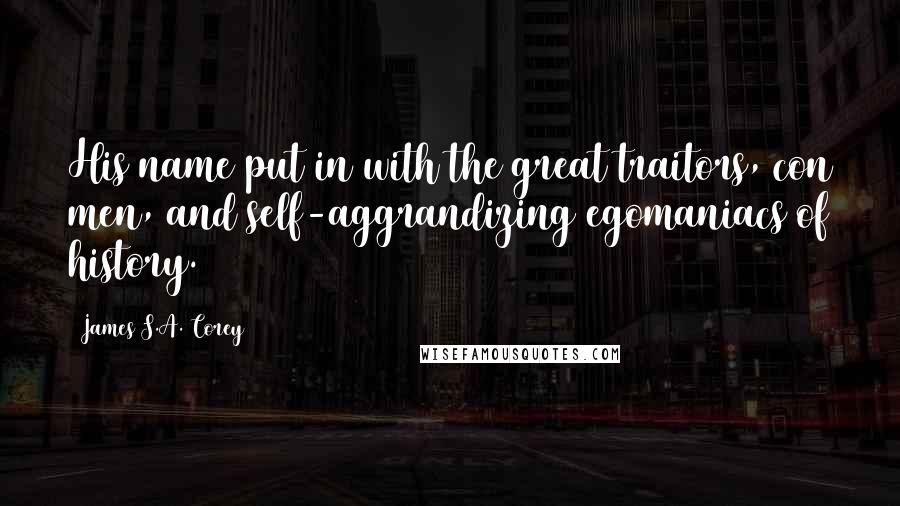 James S.A. Corey Quotes: His name put in with the great traitors, con men, and self-aggrandizing egomaniacs of history.
