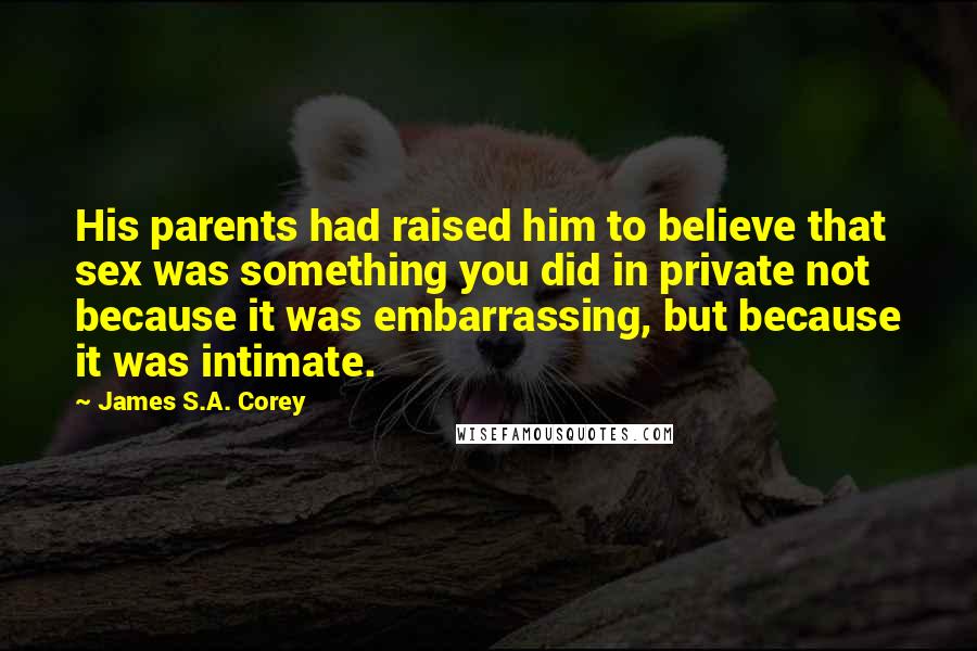 James S.A. Corey Quotes: His parents had raised him to believe that sex was something you did in private not because it was embarrassing, but because it was intimate.