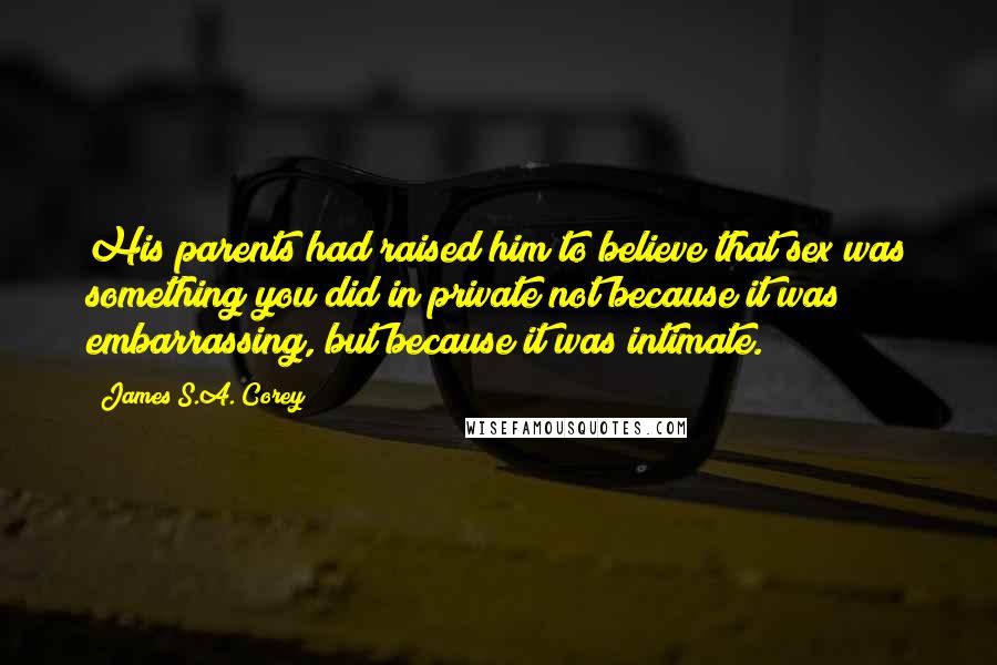 James S.A. Corey Quotes: His parents had raised him to believe that sex was something you did in private not because it was embarrassing, but because it was intimate.