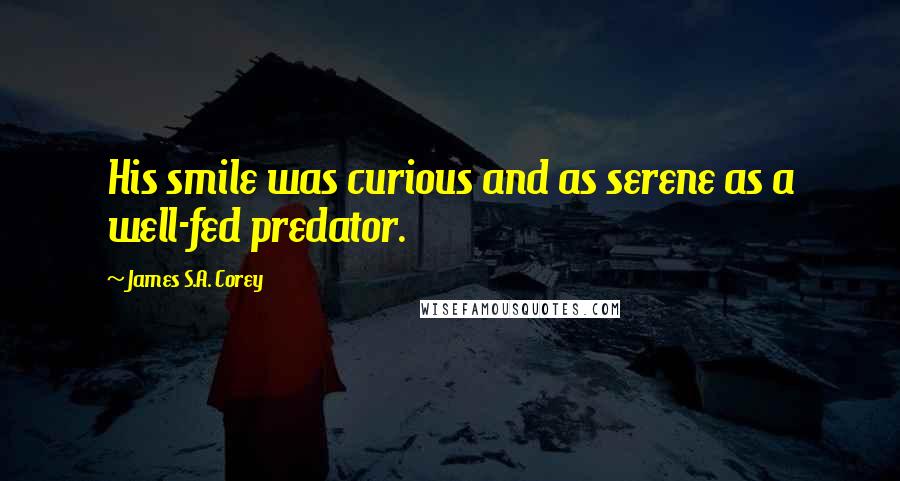 James S.A. Corey Quotes: His smile was curious and as serene as a well-fed predator.