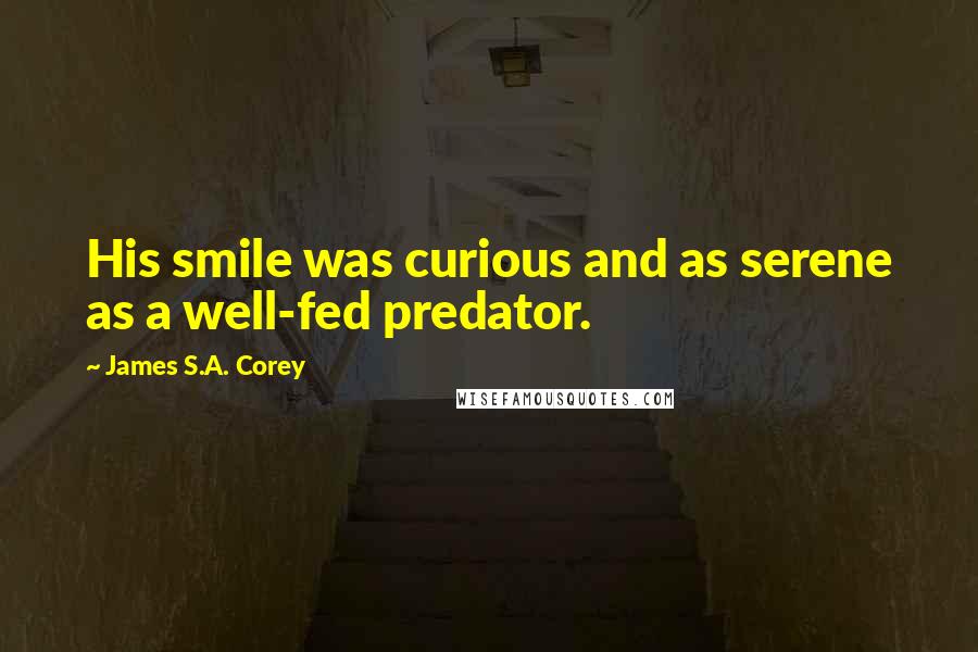 James S.A. Corey Quotes: His smile was curious and as serene as a well-fed predator.