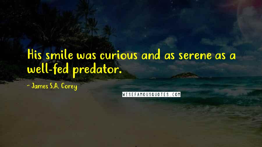 James S.A. Corey Quotes: His smile was curious and as serene as a well-fed predator.