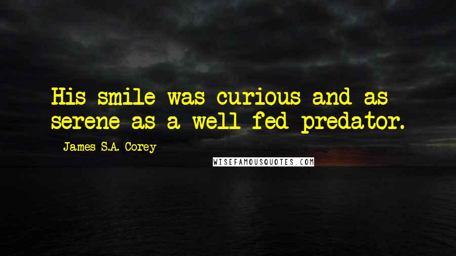 James S.A. Corey Quotes: His smile was curious and as serene as a well-fed predator.