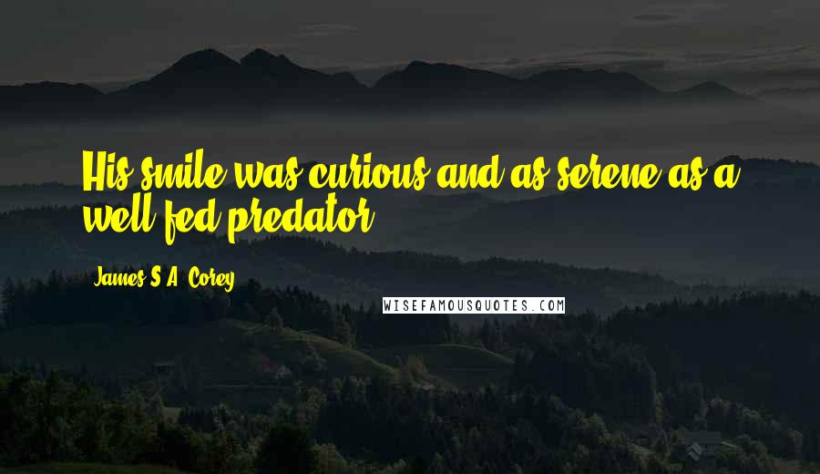 James S.A. Corey Quotes: His smile was curious and as serene as a well-fed predator.