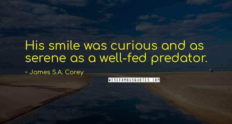 James S.A. Corey Quotes: His smile was curious and as serene as a well-fed predator.