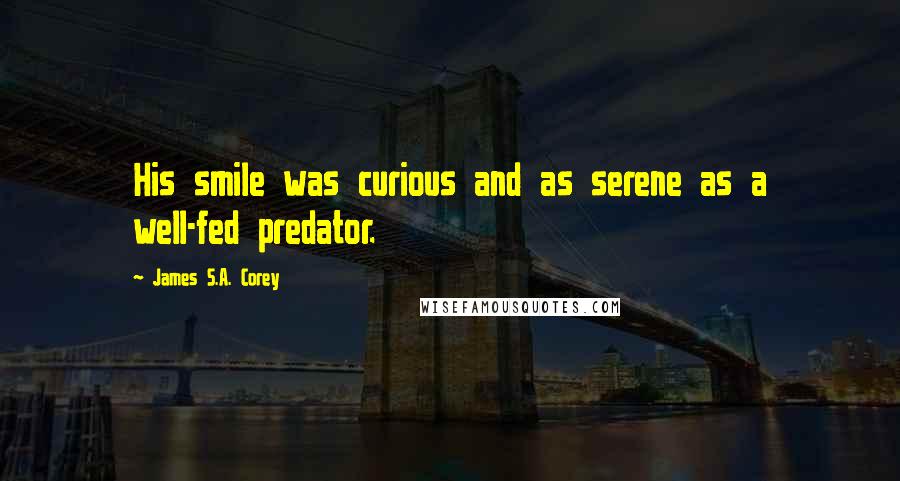 James S.A. Corey Quotes: His smile was curious and as serene as a well-fed predator.