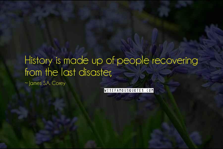 James S.A. Corey Quotes: History is made up of people recovering from the last disaster,