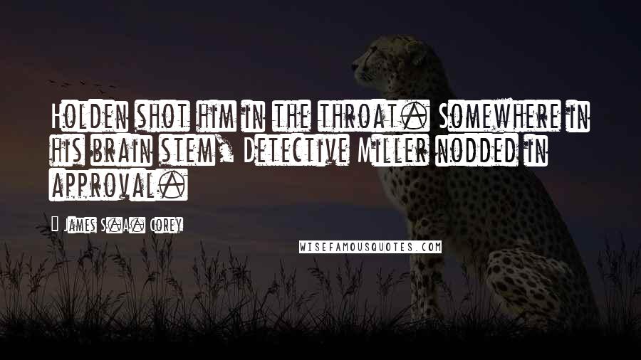 James S.A. Corey Quotes: Holden shot him in the throat. Somewhere in his brain stem, Detective Miller nodded in approval.