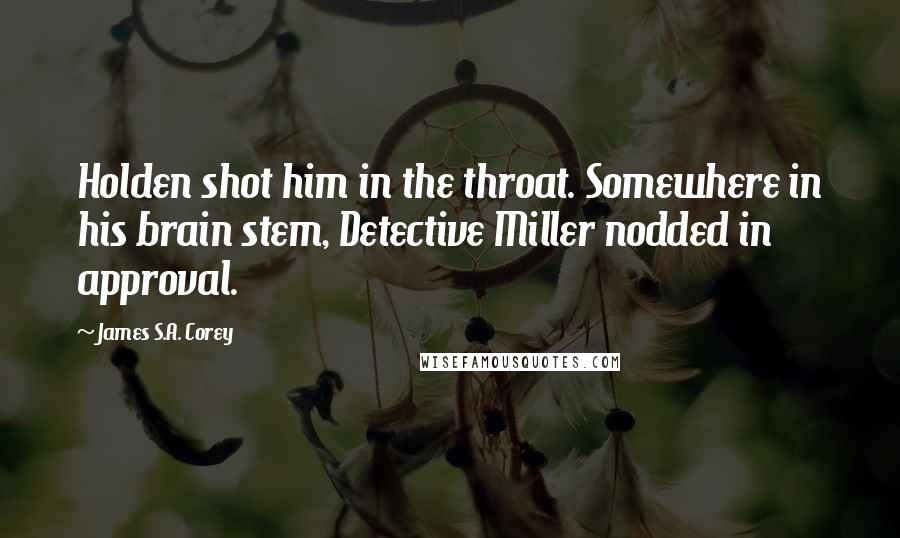James S.A. Corey Quotes: Holden shot him in the throat. Somewhere in his brain stem, Detective Miller nodded in approval.