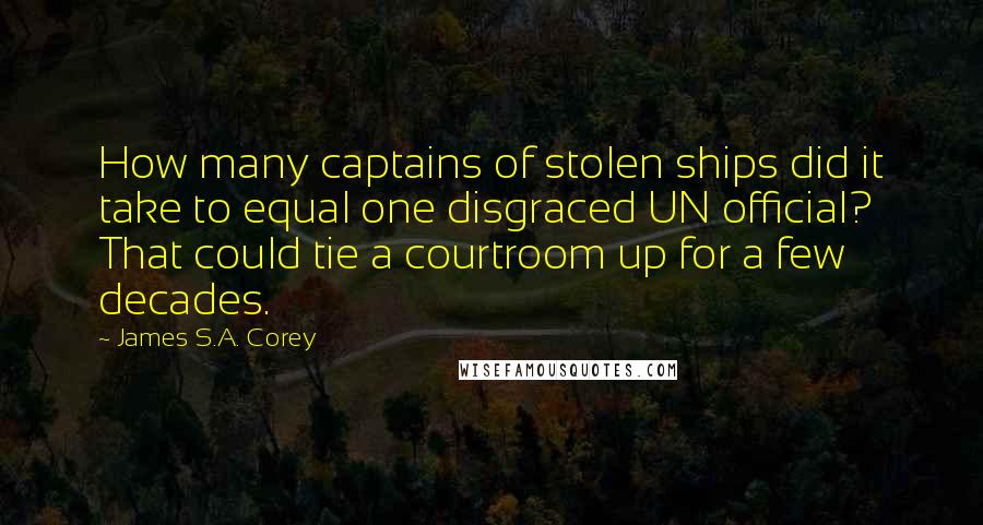 James S.A. Corey Quotes: How many captains of stolen ships did it take to equal one disgraced UN official? That could tie a courtroom up for a few decades.