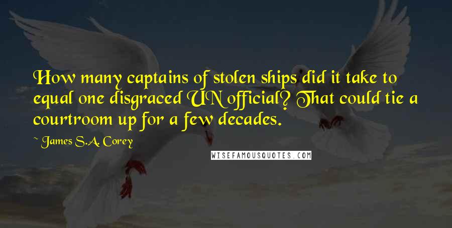 James S.A. Corey Quotes: How many captains of stolen ships did it take to equal one disgraced UN official? That could tie a courtroom up for a few decades.