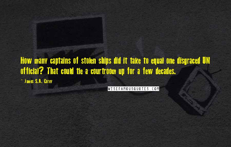 James S.A. Corey Quotes: How many captains of stolen ships did it take to equal one disgraced UN official? That could tie a courtroom up for a few decades.