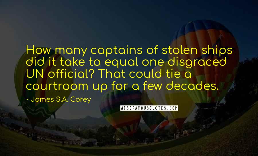 James S.A. Corey Quotes: How many captains of stolen ships did it take to equal one disgraced UN official? That could tie a courtroom up for a few decades.