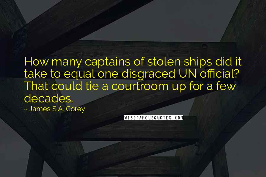 James S.A. Corey Quotes: How many captains of stolen ships did it take to equal one disgraced UN official? That could tie a courtroom up for a few decades.