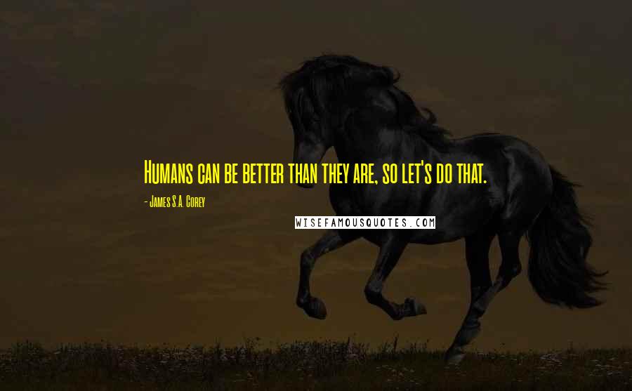 James S.A. Corey Quotes: Humans can be better than they are, so let's do that.