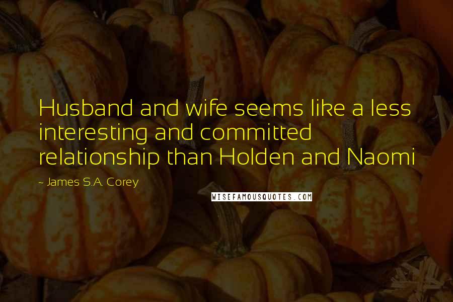 James S.A. Corey Quotes: Husband and wife seems like a less interesting and committed relationship than Holden and Naomi