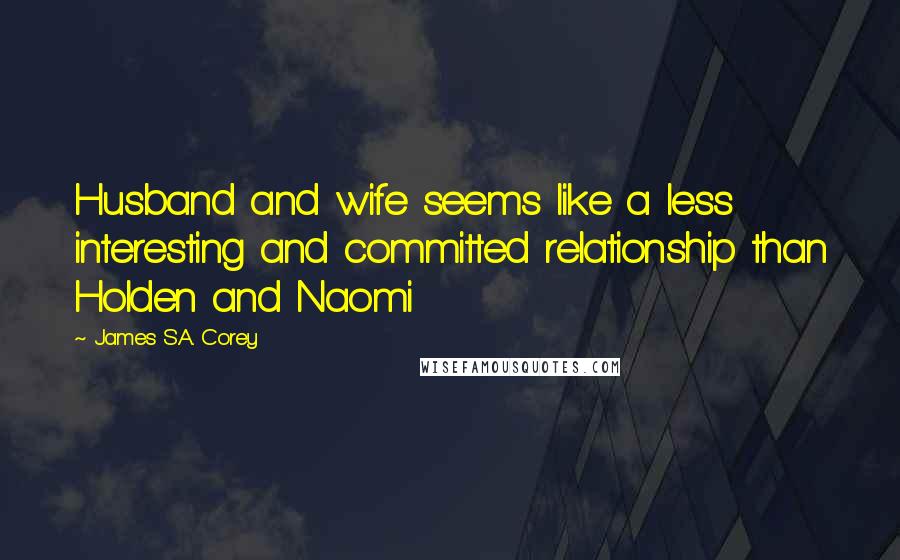 James S.A. Corey Quotes: Husband and wife seems like a less interesting and committed relationship than Holden and Naomi