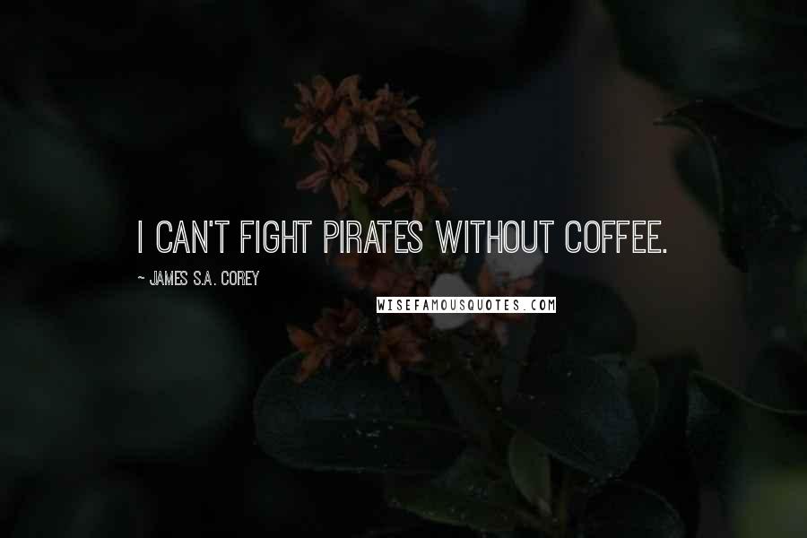 James S.A. Corey Quotes: I can't fight pirates without coffee.