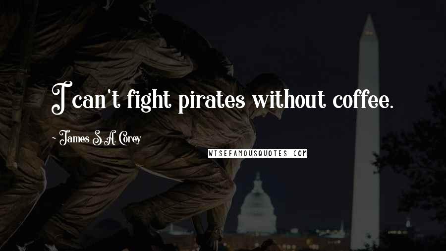 James S.A. Corey Quotes: I can't fight pirates without coffee.